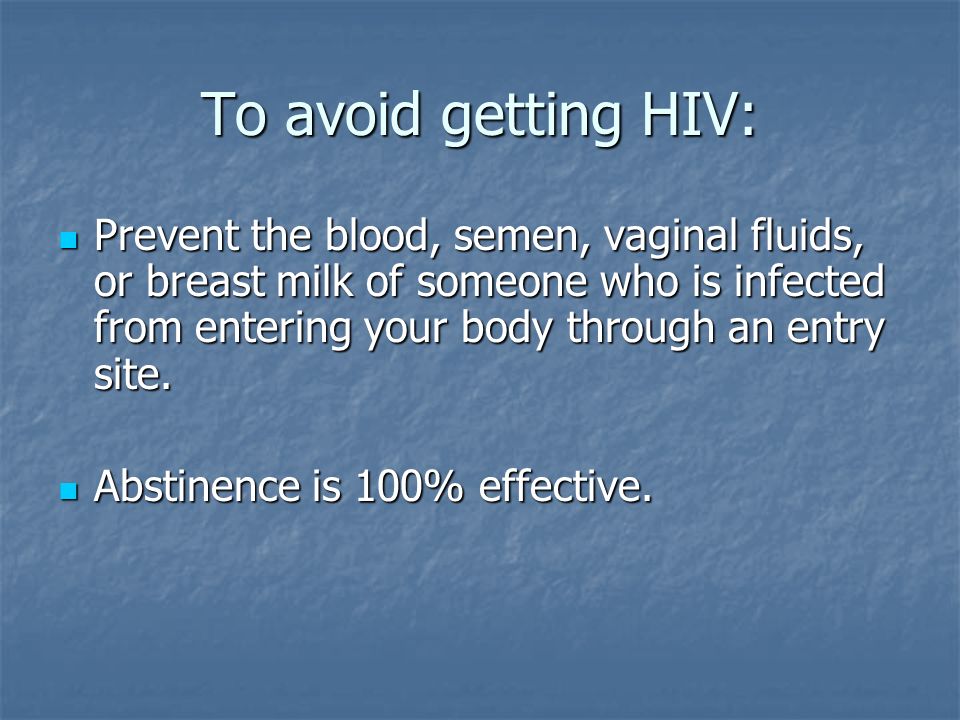 To avoid getting HIV: Prevent the blood, semen, vaginal fluids, or breast milk of someone who is infected from entering your body through an entry site.