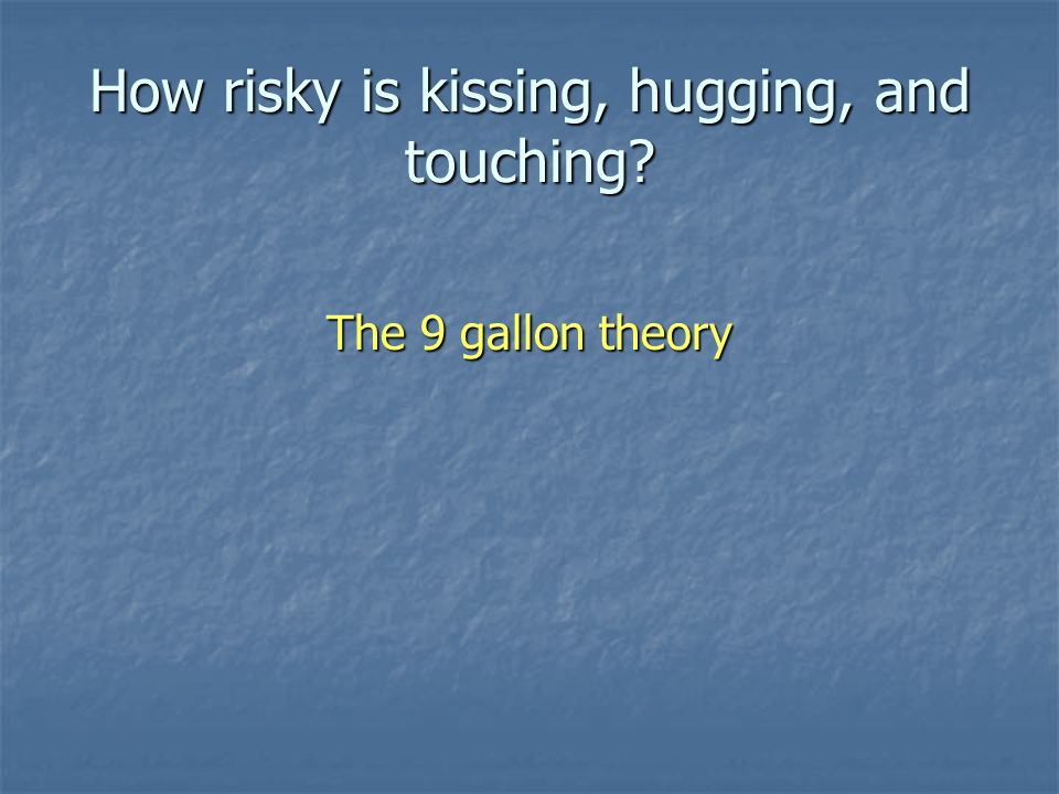 How risky is kissing, hugging, and touching The 9 gallon theory