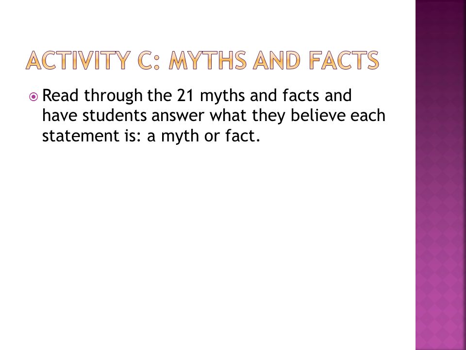  Read through the 21 myths and facts and have students answer what they believe each statement is: a myth or fact.