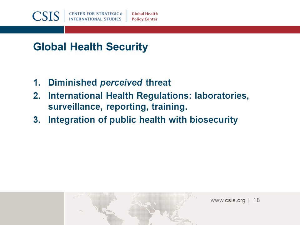 | Global Health Security 1.Diminished perceived threat 2.International Health Regulations: laboratories, surveillance, reporting, training.
