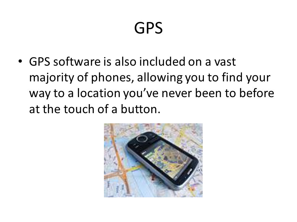 GPS GPS software is also included on a vast majority of phones, allowing you to find your way to a location you’ve never been to before at the touch of a button.