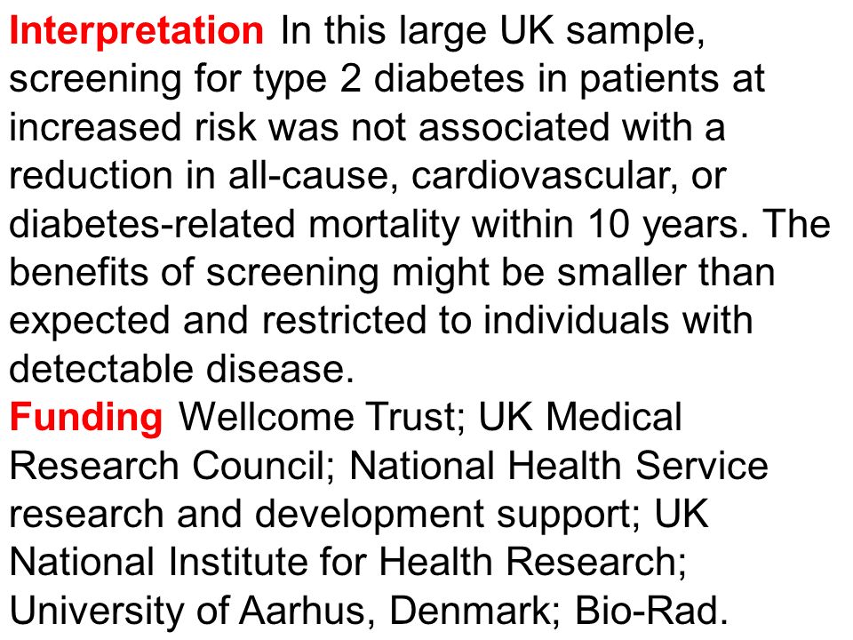Interpretation In this large UK sample, screening for type 2 diabetes in patients at increased risk was not associated with a reduction in all-cause, cardiovascular, or diabetes-related mortality within 10 years.