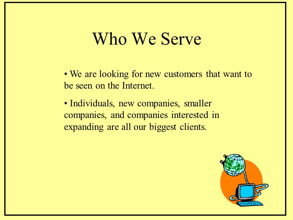 Who We Serve We are looking for new customers that want to be seen on the Internet.
