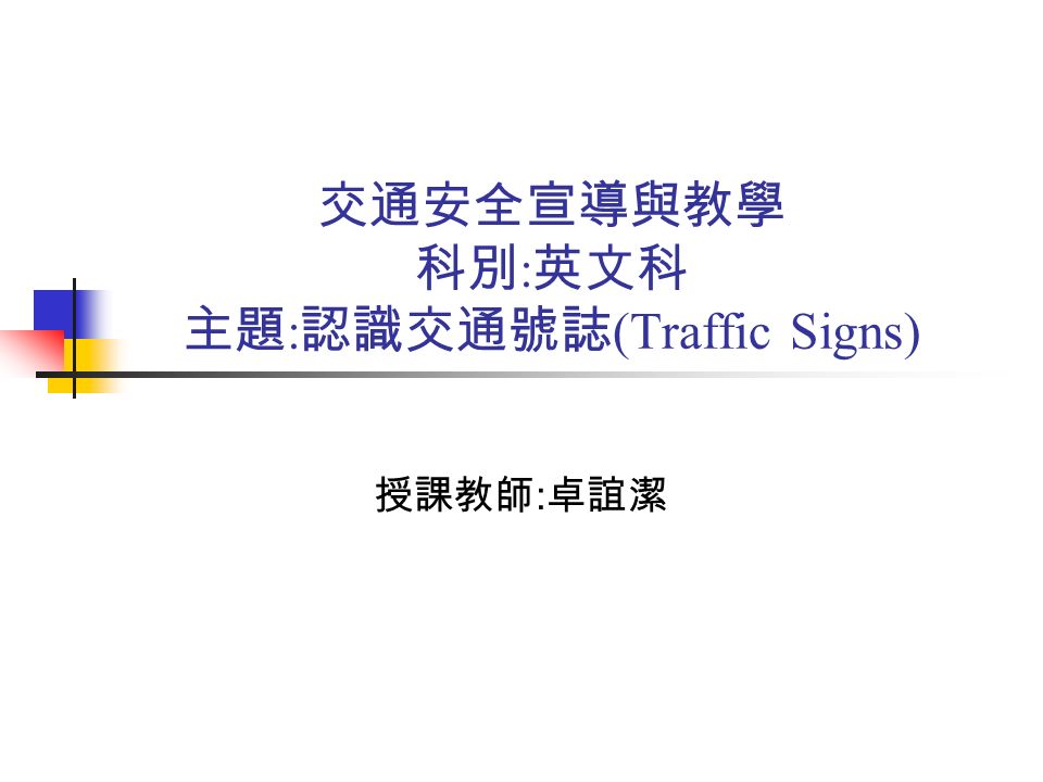交通安全宣導與教學 科別 : 英文科 主題 : 認識交通號誌 (Traffic Signs) 授課教師 : 卓誼潔