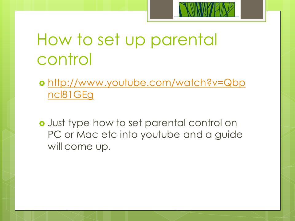 How to set up parental control    v=Qbp ncl81GEg   v=Qbp ncl81GEg  Just type how to set parental control on PC or Mac etc into youtube and a guide will come up.