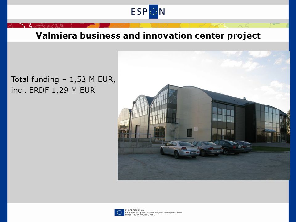 Valmiera business and innovation center project Total funding – 1,53 M EUR, incl. ERDF 1,29 M EUR