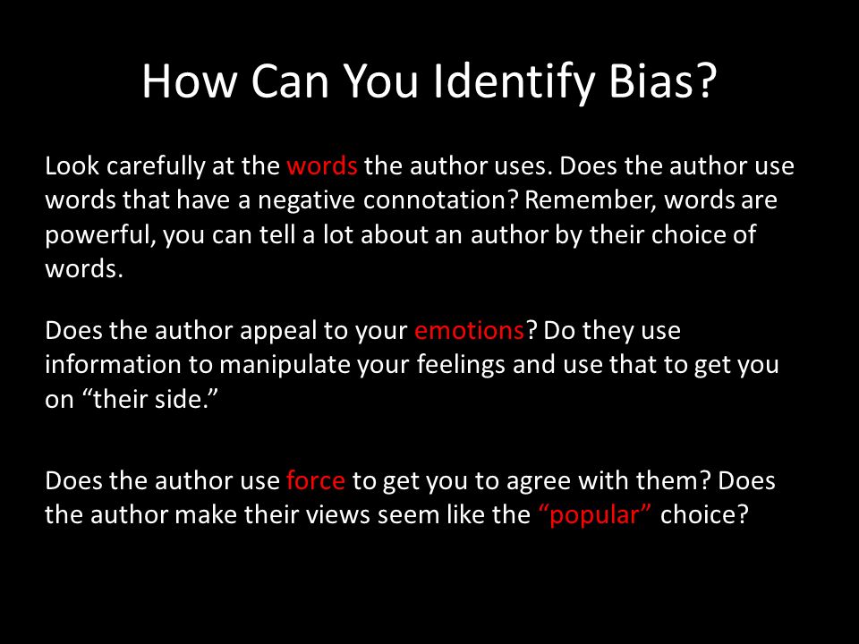 Look for Bias Once you can identify the author and their qualifications, ask yourself what the author’s purpose is.