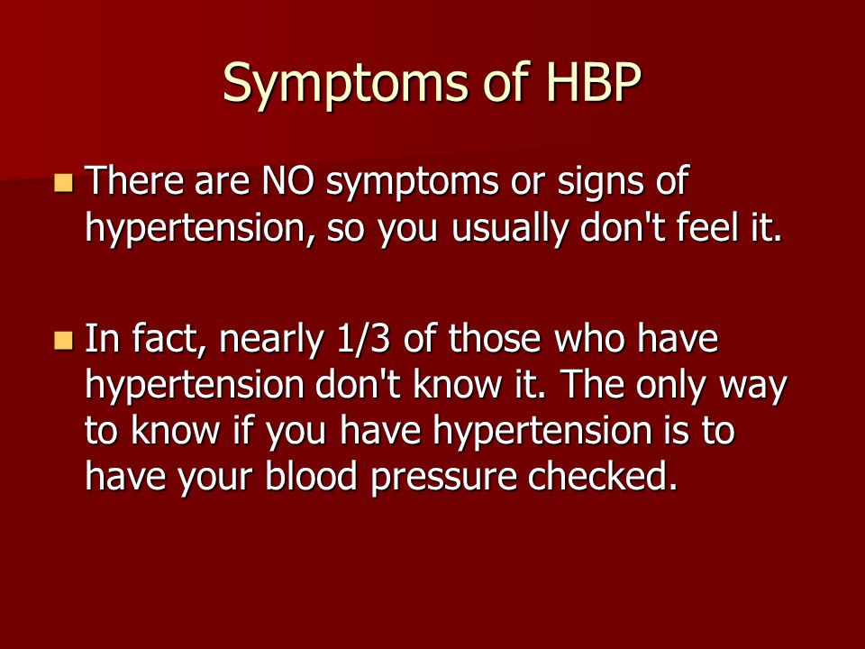 Symptoms of HBP There are NO symptoms or signs of hypertension, so you usually don t feel it.