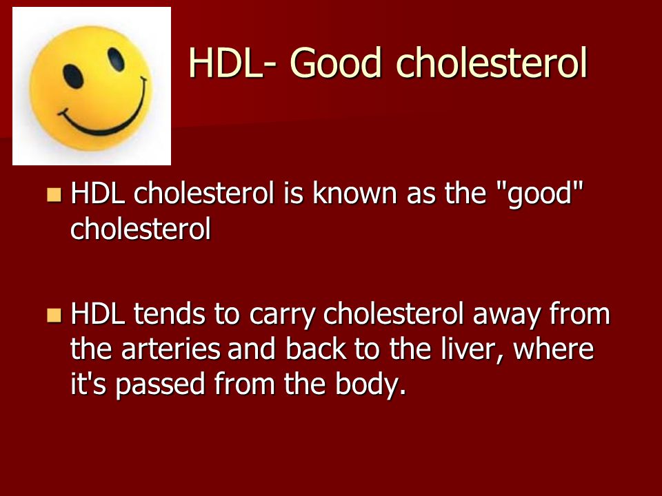 HDL- Good cholesterol HDL- Good cholesterol HDL cholesterol is known as the good cholesterol HDL cholesterol is known as the good cholesterol HDL tends to carry cholesterol away from the arteries and back to the liver, where it s passed from the body.