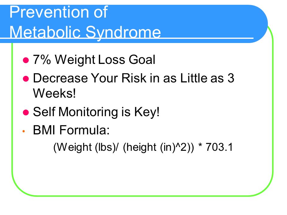 Prevention of Metabolic Syndrome 7% Weight Loss Goal Decrease Your Risk in as Little as 3 Weeks.