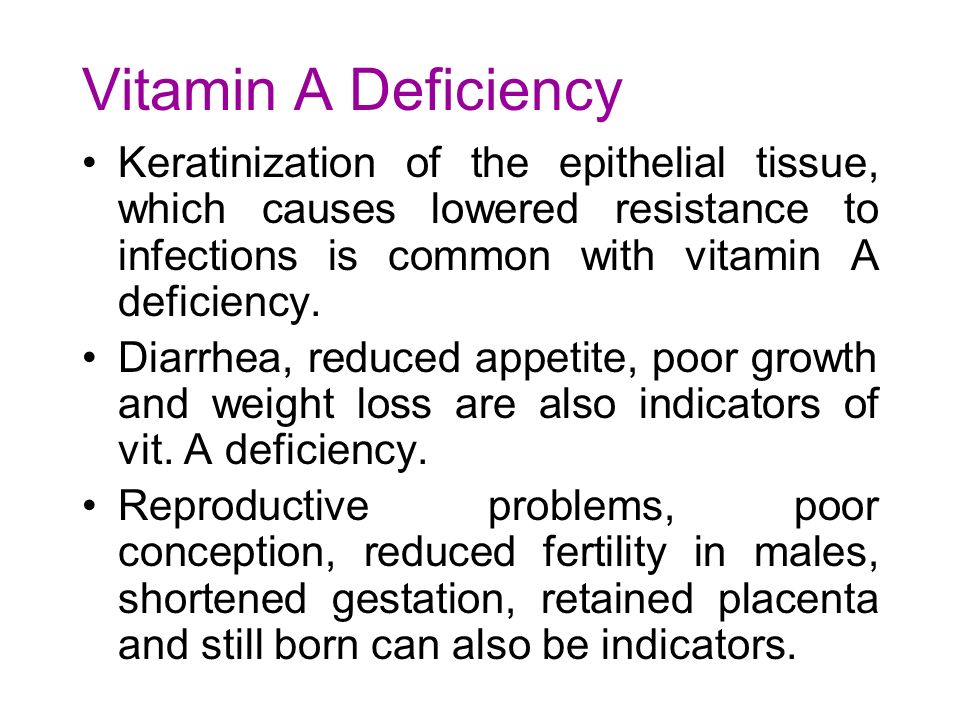 Vitamin A Deficiency Keratinization of the epithelial tissue, which causes lowered resistance to infections is common with vitamin A deficiency.