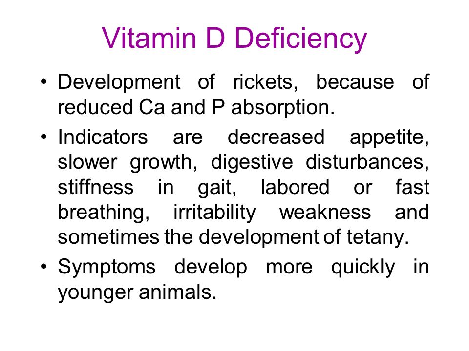 Vitamin D Deficiency Development of rickets, because of reduced Ca and P absorption.