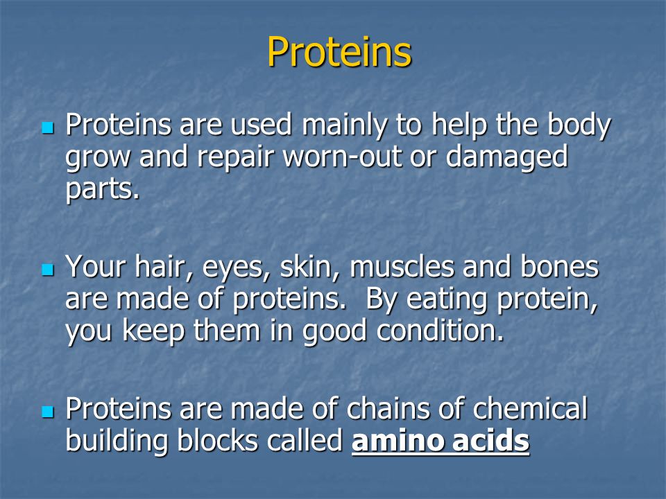 Proteins Proteins are used mainly to help the body grow and repair worn-out or damaged parts.