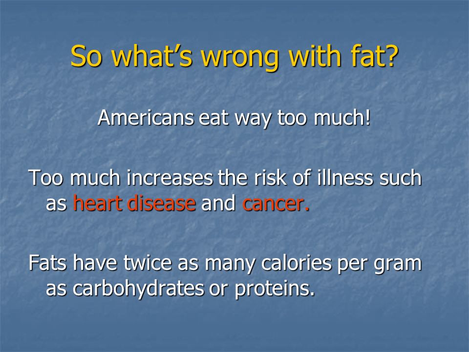 So what’s wrong with fat. Americans eat way too much.