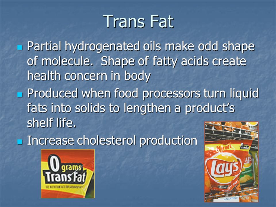 Trans Fat Partial hydrogenated oils make odd shape of molecule.