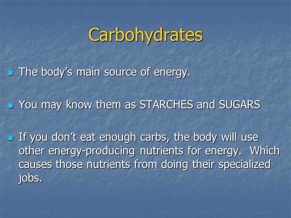 Carbohydrates The body’s main source of energy. The body’s main source of energy.