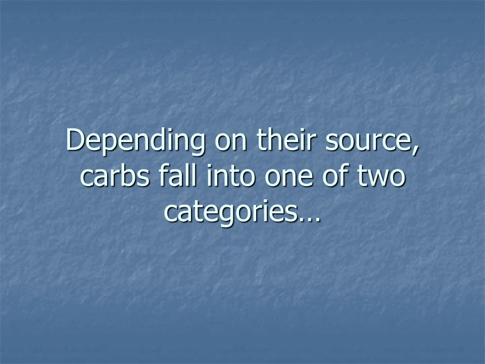 Depending on their source, carbs fall into one of two categories…