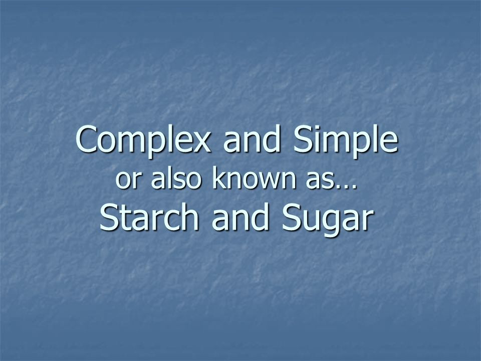 Complex and Simple or also known as… Starch and Sugar