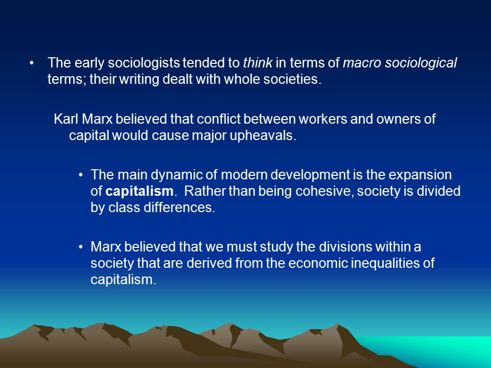 The early sociologists tended to think in terms of macro sociological terms; their writing dealt with whole societies.