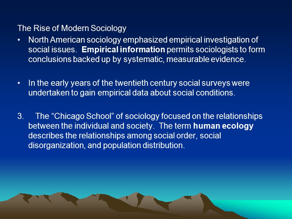 The Rise of Modern Sociology North American sociology emphasized empirical investigation of social issues.