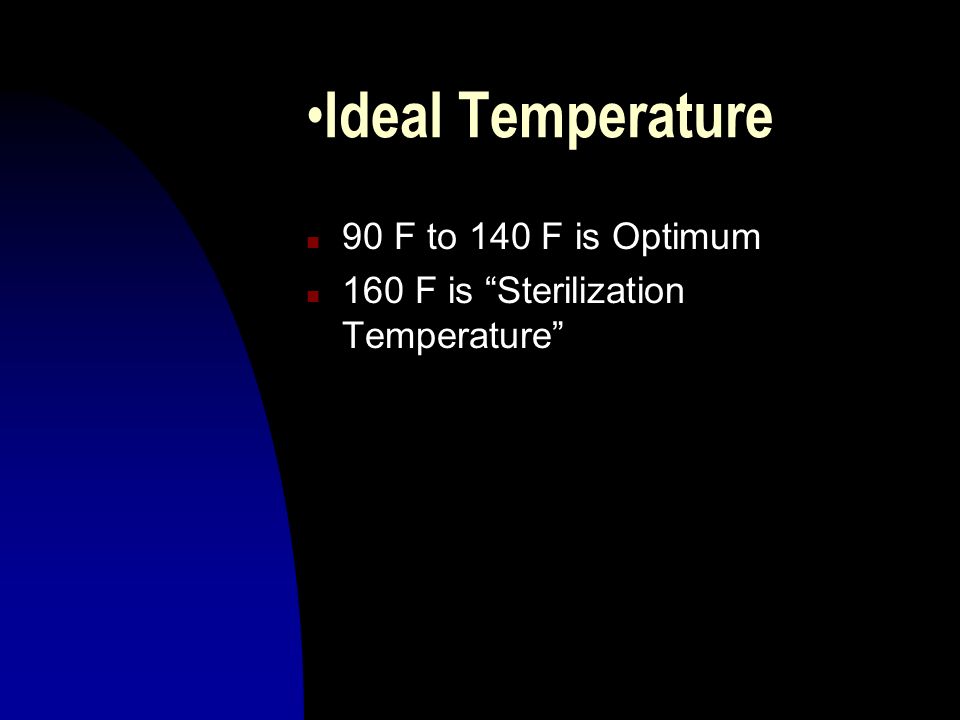 Ideal Temperature n 90 F to 140 F is Optimum n 160 F is Sterilization Temperature