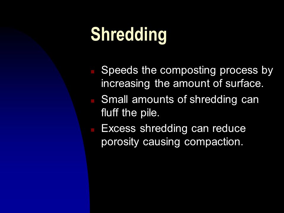 Shredding n Speeds the composting process by increasing the amount of surface.