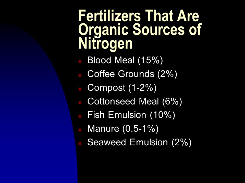 Fertilizers That Are Organic Sources of Nitrogen n Blood Meal (15%) n Coffee Grounds (2%) n Compost (1-2%) n Cottonseed Meal (6%) n Fish Emulsion (10%) n Manure (0.5-1%) n Seaweed Emulsion (2%)