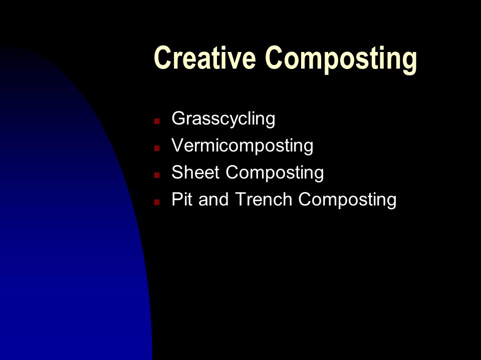 Creative Composting n Grasscycling n Vermicomposting n Sheet Composting n Pit and Trench Composting