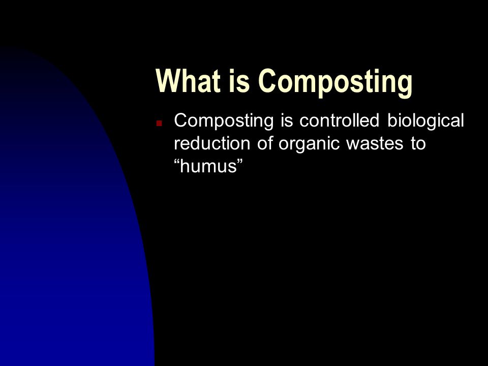 What is Composting n Composting is controlled biological reduction of organic wastes to humus