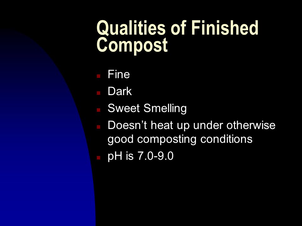 Qualities of Finished Compost n Fine n Dark n Sweet Smelling n Doesn’t heat up under otherwise good composting conditions n pH is