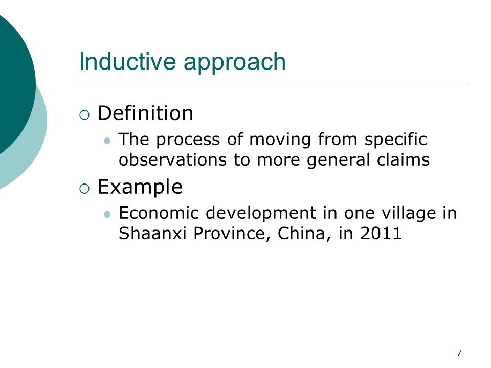 Inductive approach  Definition The process of moving from specific observations to more general claims  Example Economic development in one village in Shaanxi Province, China, in