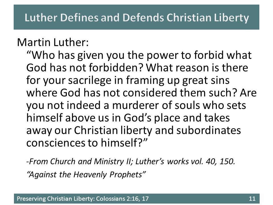 Preserving Christian Liberty: Colossians 2:16, 1711 Martin Luther: Who has given you the power to forbid what God has not forbidden.
