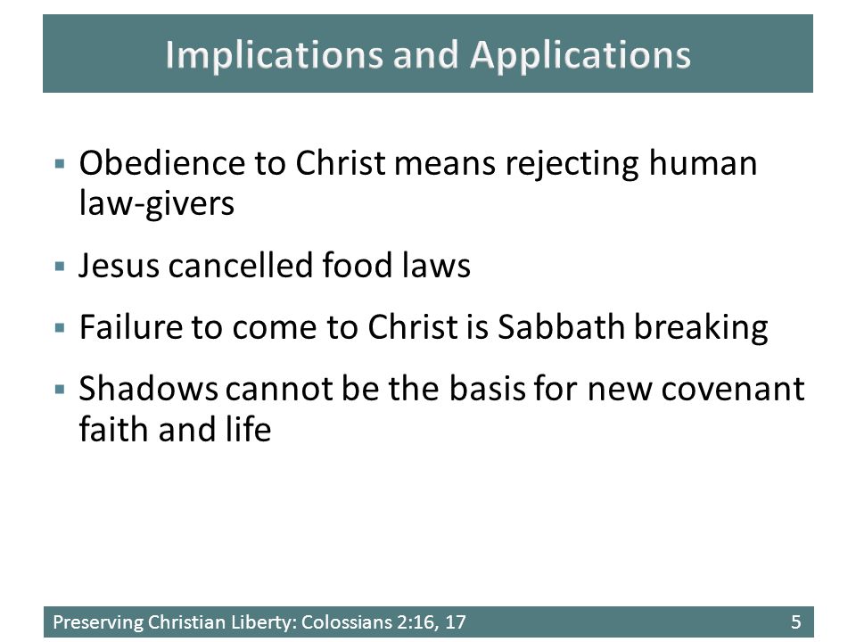 Preserving Christian Liberty: Colossians 2:16, 175  Obedience to Christ means rejecting human law-givers  Jesus cancelled food laws  Failure to come to Christ is Sabbath breaking  Shadows cannot be the basis for new covenant faith and life