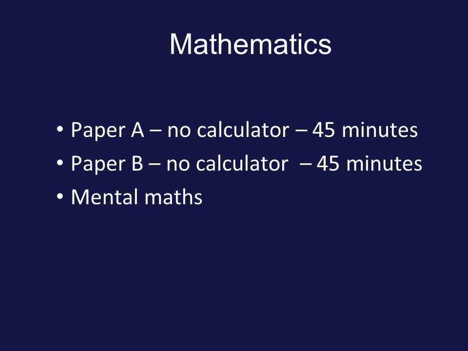 Mathematics Paper A – no calculator – 45 minutes Paper B – no calculator – 45 minutes Mental maths