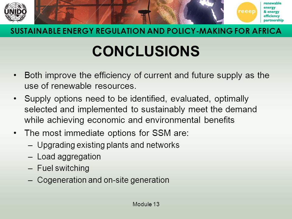 SUSTAINABLE ENERGY REGULATION AND POLICY-MAKING FOR AFRICA Module 13 CONCLUSIONS Both improve the efficiency of current and future supply as the use of renewable resources.