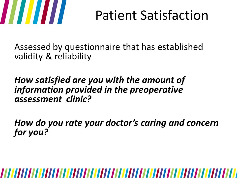 Assessed by questionnaire that has established validity & reliability How satisfied are you with the amount of information provided in the preoperative assessment clinic.