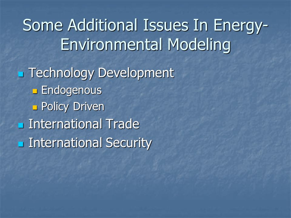 Some Additional Issues In Energy- Environmental Modeling Technology Development Technology Development Endogenous Endogenous Policy Driven Policy Driven International Trade International Trade International Security International Security
