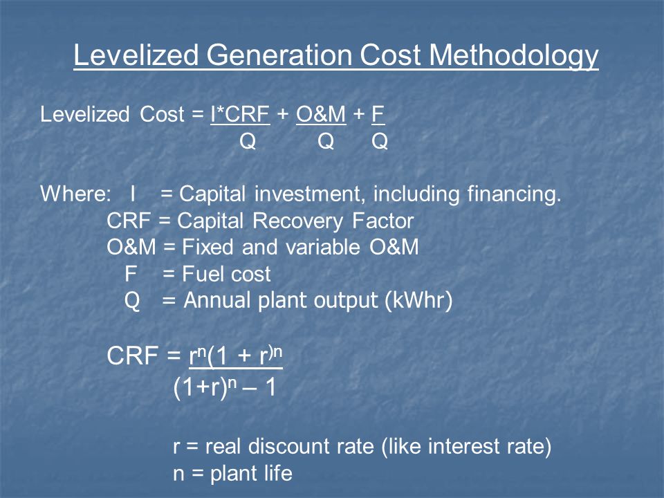 Levelized Cost = I*CRF + O&M + F Q Q Q Where: I = Capital investment, including financing.