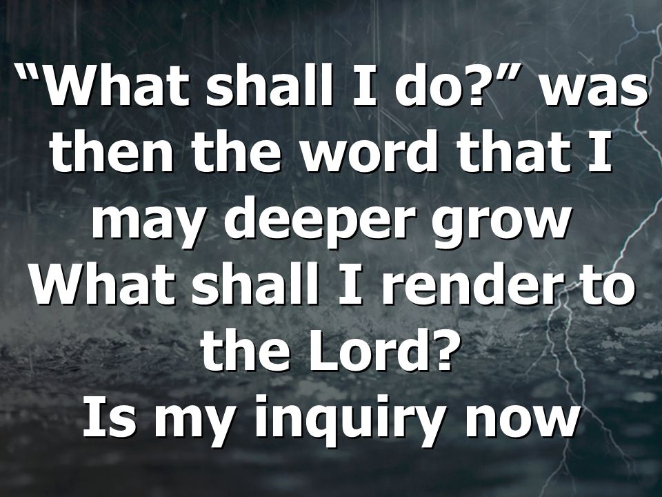 What shall I do was then the word that I may deeper grow What shall I render to the Lord.