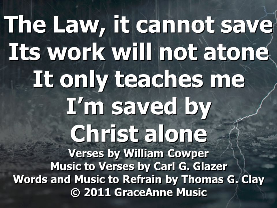 The Law, it cannot save Its work will not atone It only teaches me I’m saved by Christ alone Verses by William Cowper Music to Verses by Carl G.