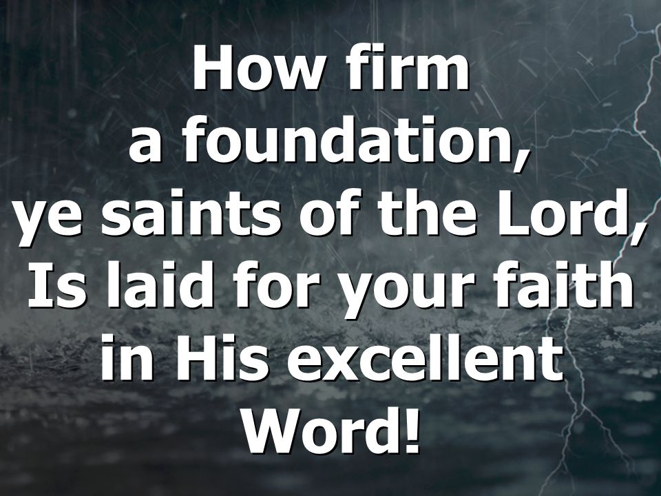 How firm a foundation, ye saints of the Lord, Is laid for your faith in His excellent Word!