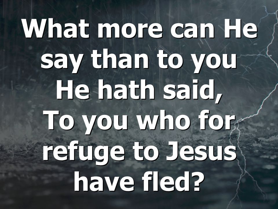What more can He say than to you He hath said, To you who for refuge to Jesus have fled