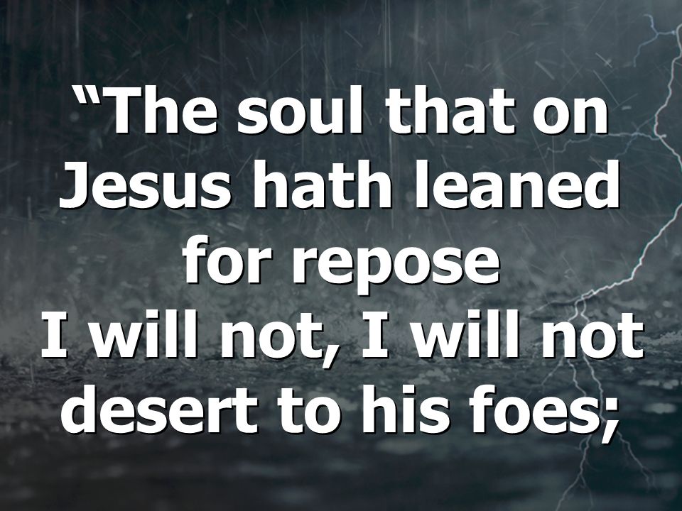 The soul that on Jesus hath leaned for repose I will not, I will not desert to his foes;