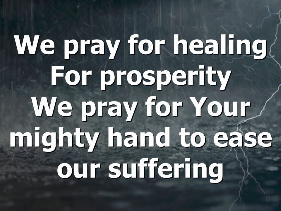We pray for healing For prosperity We pray for Your mighty hand to ease our suffering