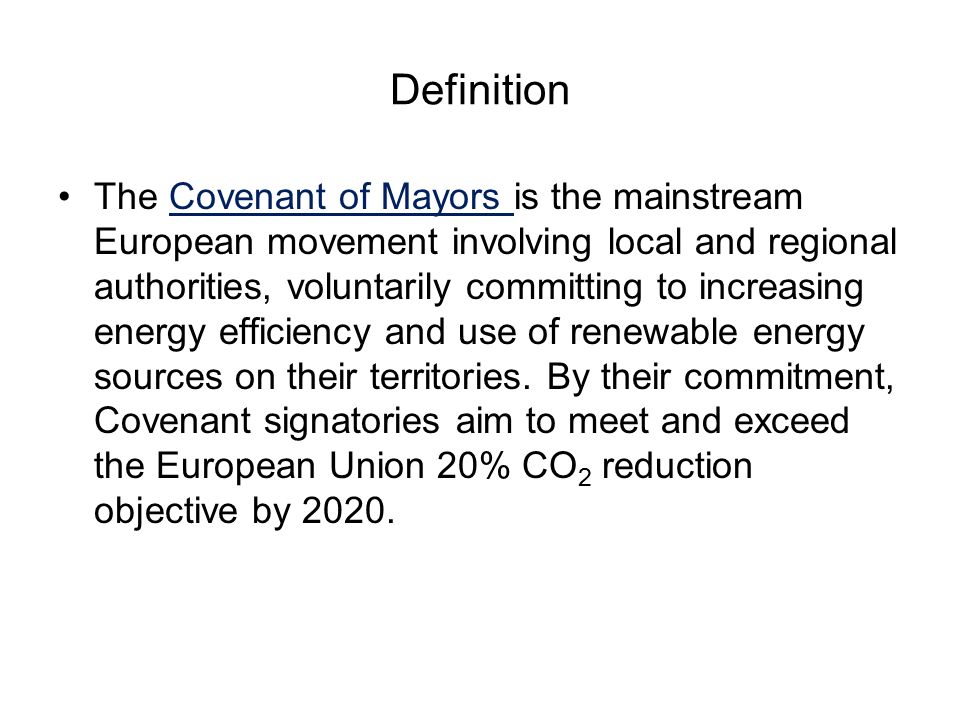 Definition The Covenant of Mayors is the mainstream European movement involving local and regional authorities, voluntarily committing to increasing energy efficiency and use of renewable energy sources on their territories.