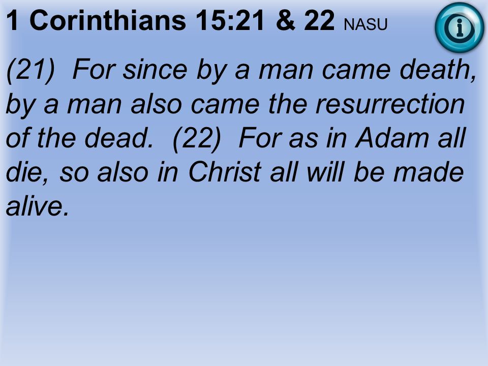 1 Corinthians 15:21 & 22 NASU (21) For since by a man came death, by a man also came the resurrection of the dead.