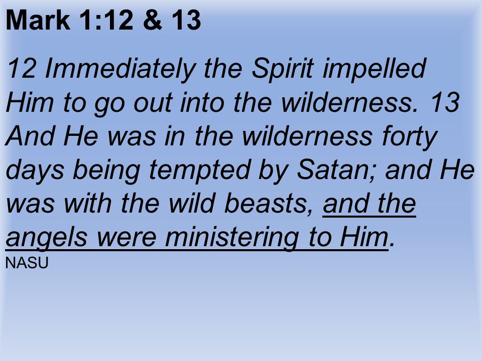 Mark 1:12 & Immediately the Spirit impelled Him to go out into the wilderness.
