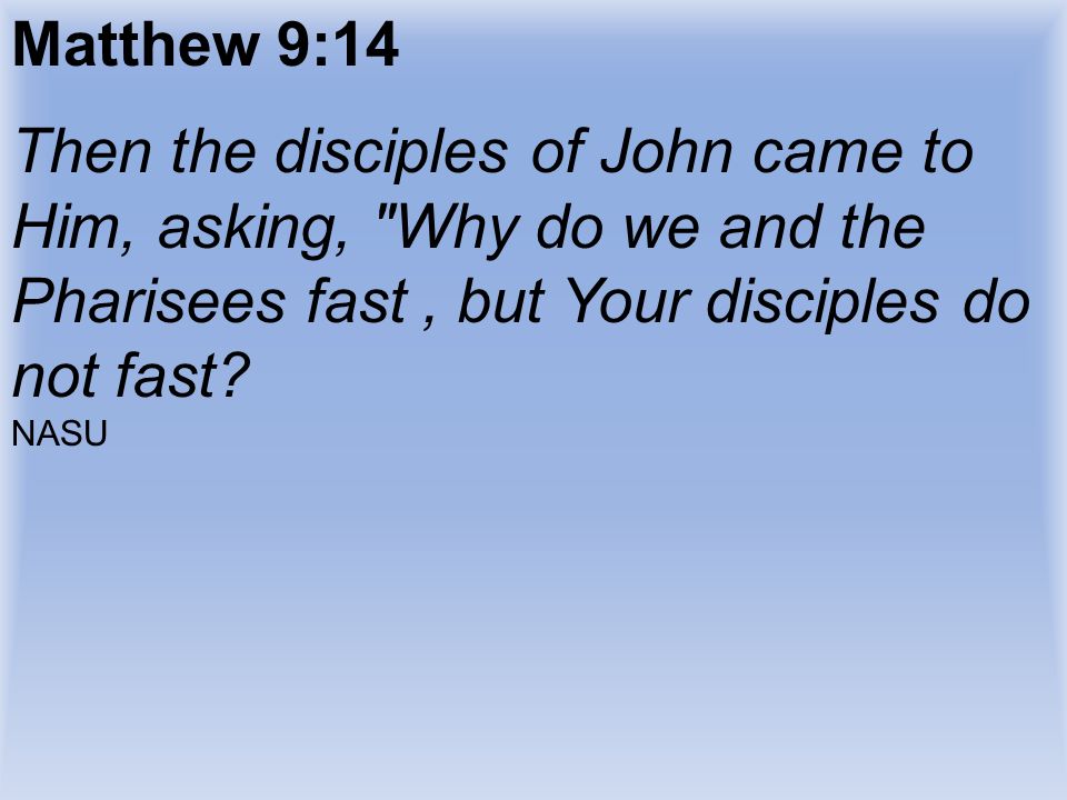 Matthew 9:14 Then the disciples of John came to Him, asking, Why do we and the Pharisees fast, but Your disciples do not fast.
