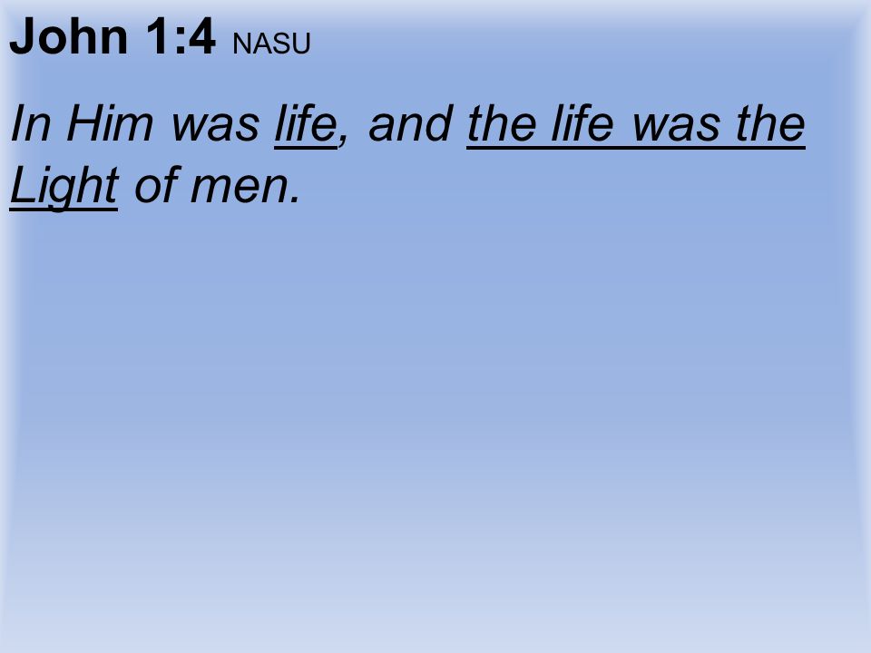 John 1:4 NASU In Him was life, and the life was the Light of men.