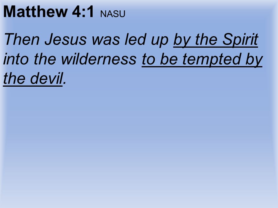 Matthew 4:1 NASU Then Jesus was led up by the Spirit into the wilderness to be tempted by the devil.